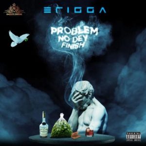 Erigga - Problem No Dey Finish Mp3 Download